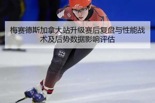 梅赛德斯加拿大站升级赛后复盘与性能战术及后势数据影响评估