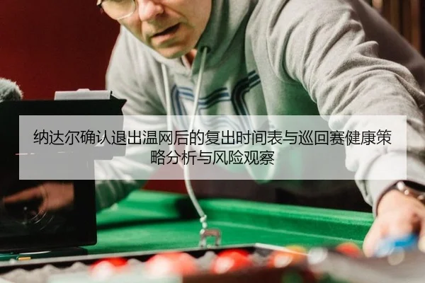 na-da-er-que-ren-tui-chu-wen-wang-hou-de-fu-chu-shi-jian-biao-yu-xun-hui-sai-jian-kang-ce-lve-fen-xi-yu-feng-xian-guan-2-862.jpg
